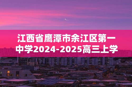 江西省鹰潭市余江区第一中学2024-2025高三上学期10月月考化学试题（答案）