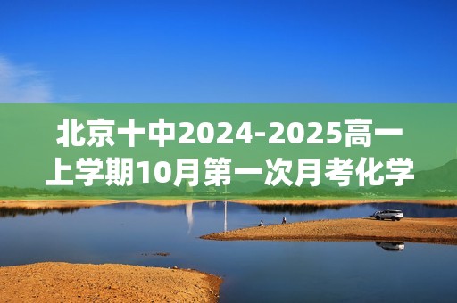 北京十中2024-2025高一上学期10月第一次月考化学试题(无答案)