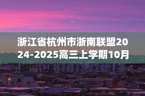 浙江省杭州市浙南联盟2024-2025高三上学期10月月考化学试题(无答案)