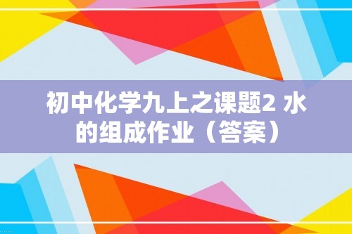 初中化学九上之课题2 水的组成作业（答案）