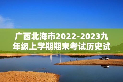 广西北海市2022-2023九年级上学期期末考试历史试题（图片版含答案）