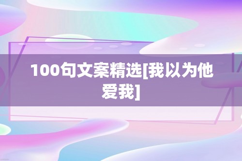 100句文案精选[我以为他爱我]