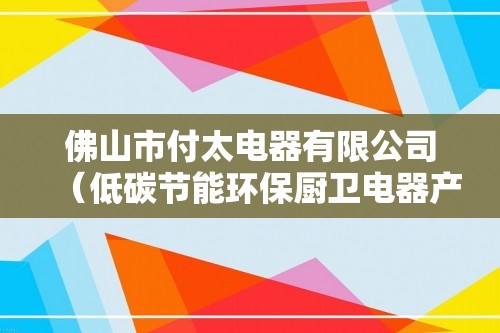 佛山市付太电器有限公司（低碳节能环保厨卫电器产品生产研发企业）