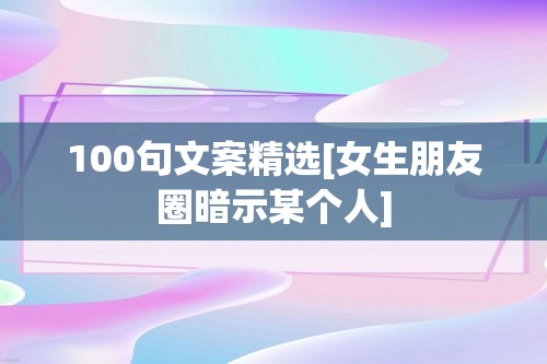 100句文案精选[女生朋友圈暗示某个人]