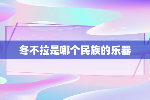 冬不拉是哪个民族的乐器