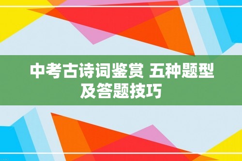 中考古诗词鉴赏 五种题型及答题技巧