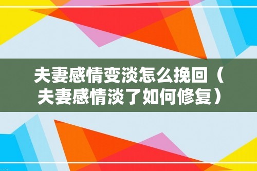 夫妻感情变淡怎么挽回（夫妻感情淡了如何修复）