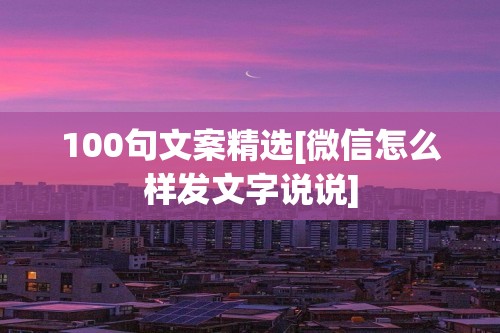 100句文案精选[微信怎么样发文字说说]