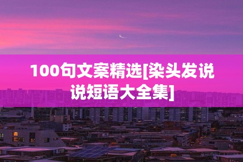 100句文案精选[染头发说说短语大全集]