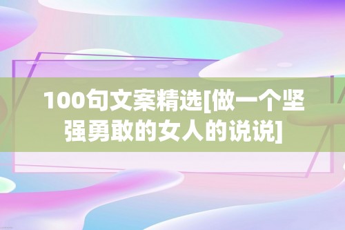 100句文案精选[做一个坚强勇敢的女人的说说]