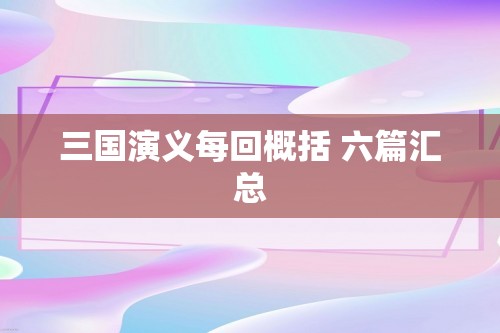 三国演义每回概括 六篇汇总