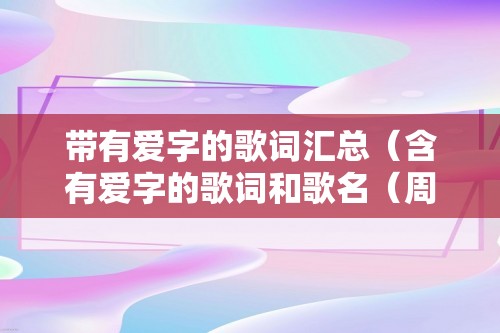 带有爱字的歌词汇总（含有爱字的歌词和歌名（周杰伦含爱字的歌词））