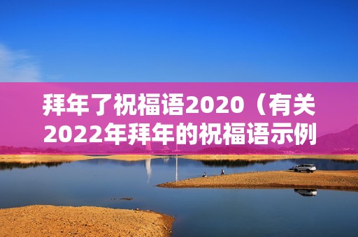 拜年了祝福语2020（有关2022年拜年的祝福语示例）