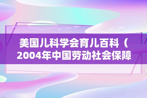 美国儿科学会育儿百科（2004年中国劳动社会保障出版社出版的书）