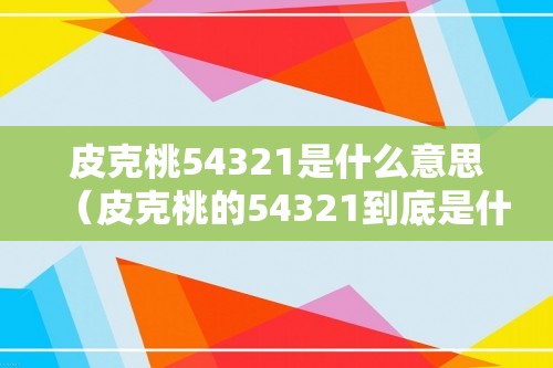 皮克桃54321是什么意思（皮克桃的54321到底是什么意思）