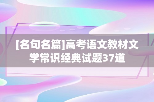 [名句名篇]高考语文教材文学常识经典试题37道