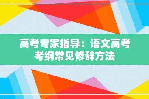 高考专家指导：语文高考考纲常见修辞方法