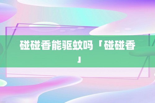 碰碰香能驱蚊吗「碰碰香」