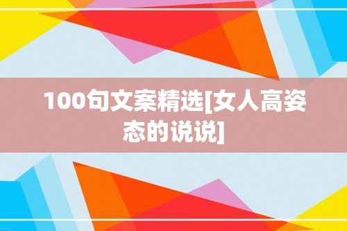 100句文案精选[女人高姿态的说说]