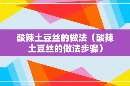 酸辣土豆丝的做法（酸辣土豆丝的做法步骤）