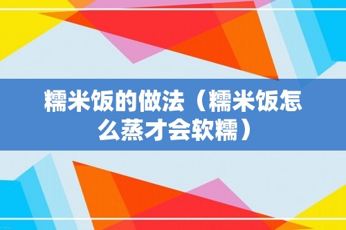 糯米饭的做法（糯米饭怎么蒸才会软糯）