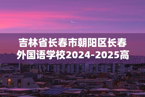 吉林省长春市朝阳区长春外国语学校2024-2025高一上学期12月月考生物学试题（答案）