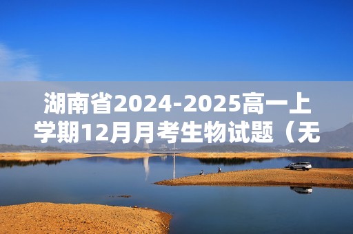 湖南省2024-2025高一上学期12月月考生物试题（无答案）