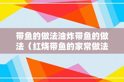 带鱼的做法油炸带鱼的做法（红烧带鱼的家常做法）