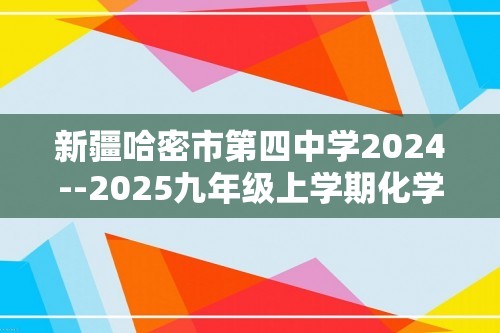 新疆哈密市第四中学2024--2025九年级上学期化学期中测试卷