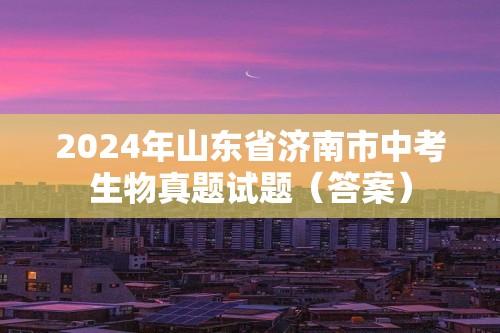 2024年山东省济南市中考生物真题试题（答案）