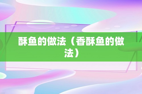 酥鱼的做法（香酥鱼的做法）