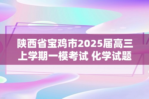 陕西省宝鸡市2025届高三上学期一模考试 化学试题（图片版无答案）