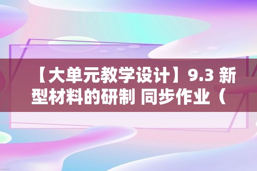 【大单元教学设计】9.3 新型材料的研制 同步作业（原卷版+解析版）--沪教版化学九年级下册.docx