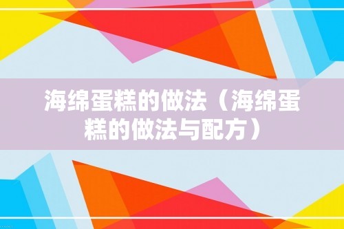 海绵蛋糕的做法（海绵蛋糕的做法与配方）