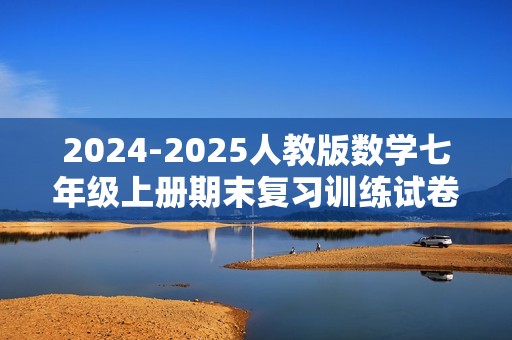 2024-2025人教版数学七年级上册期末复习训练试卷（含答案）