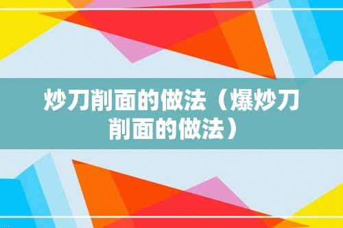 炒刀削面的做法（爆炒刀削面的做法）