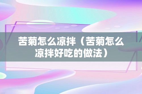 苦菊怎么凉拌（苦菊怎么凉拌好吃的做法）