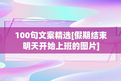 100句文案精选[假期结束明天开始上班的图片]