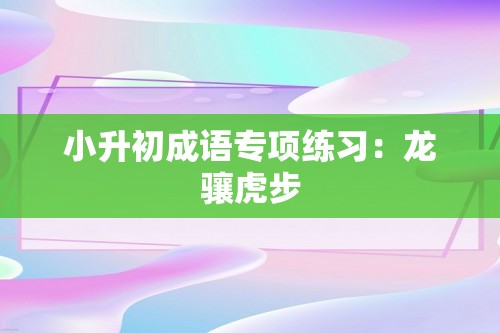 小升初成语专项练习：龙骧虎步