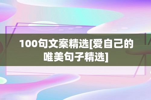 100句文案精选[爱自己的唯美句子精选]