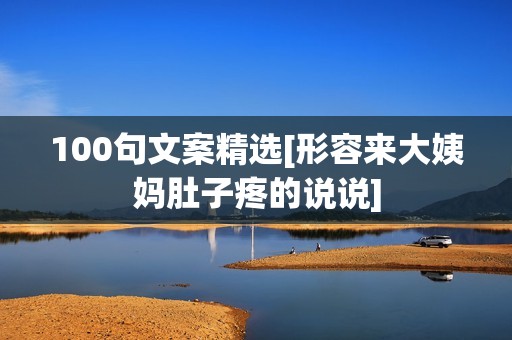 100句文案精选[形容来大姨妈肚子疼的说说]