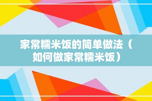 家常糯米饭的简单做法（如何做家常糯米饭）