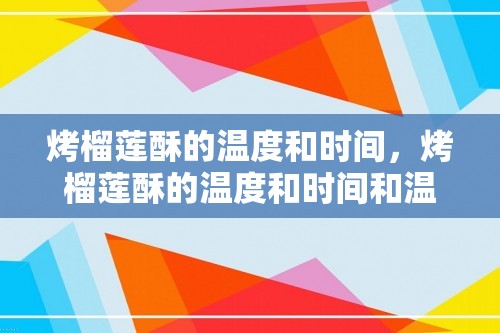 烤榴莲酥的温度和时间，烤榴莲酥的温度和时间和温度？