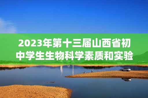 2023年第十三届山西省初中学生生物科学素质和实验能力竞赛试卷（pdf版含答案）