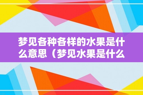 梦见各种各样的水果是什么意思（梦见水果是什么意思）