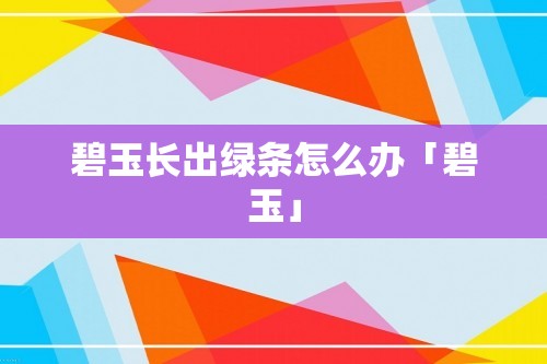 碧玉长出绿条怎么办「碧玉」