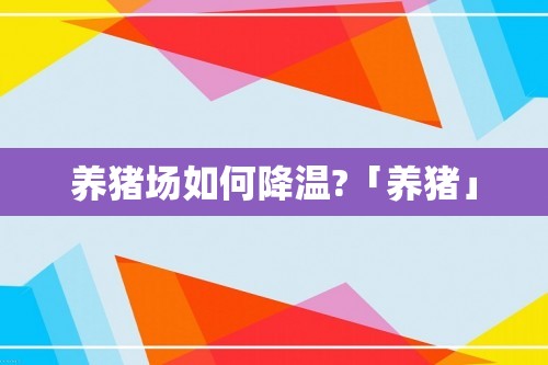 养猪场如何降温?「养猪」