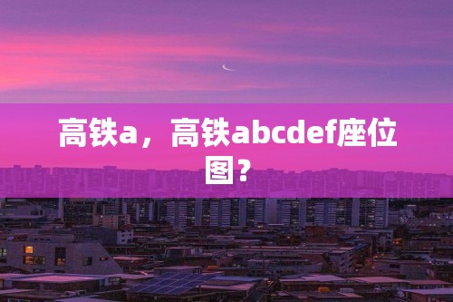 高铁a，高铁abcdef座位图？