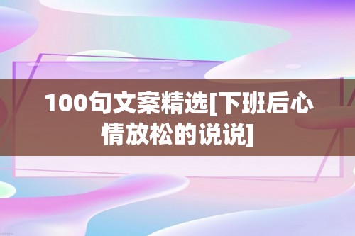 100句文案精选[下班后心情放松的说说]