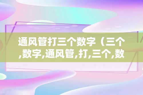 通风管打三个数字（三个,数字,通风管,打,三个,数字,是,）